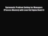 Download Systematic Problem Solving for Managers (Process Mastery with Lean Six Sigma Book