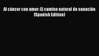 Read Al cÃ¡ncer con amor: El camino natural de sanaciÃ³n (Spanish Edition) PDF Free