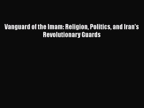 [PDF] Vanguard of the Imam: Religion Politics and Iran's Revolutionary Guards Full EBook
