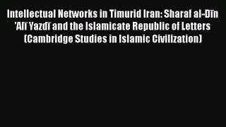 [Online PDF] Intellectual Networks in Timurid Iran: Sharaf al-DÄ«n 'AlÄ« YazdÄ« and the Islamicate