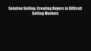 Read Solution Selling: Creating Buyers in Difficult Selling Markets Ebook Free