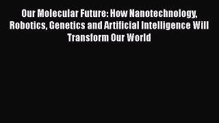 Read Books Our Molecular Future: How Nanotechnology Robotics Genetics and Artificial Intelligence