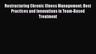 Read Restructuring Chronic Illness Management: Best Practices and Innovations in Team-Based