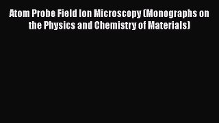 Read Books Atom Probe Field Ion Microscopy (Monographs on the Physics and Chemistry of Materials)