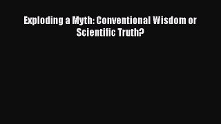 Read Books Exploding a Myth: Conventional Wisdom or Scientific Truth? PDF Online