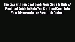 Read Books The Dissertation Cookbook: From Soup to Nuts : A Practical Guide to Help You Start