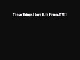 [Read] These Things I Love (Life Favors(TM)) ebook textbooks