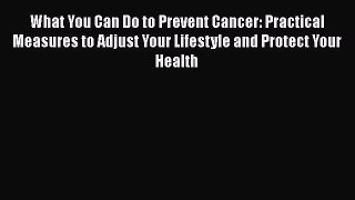 Read What You Can Do to Prevent Cancer: Practical Measures to Adjust Your Lifestyle and Protect