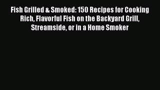 PDF Fish Grilled & Smoked: 150 Recipes for Cooking Rich Flavorful Fish on the Backyard Grill