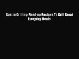 Download Gastro Grilling: Fired-up Recipes To Grill Great Everyday Meals Free Books
