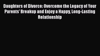 [Read] Daughters of Divorce: Overcome the Legacy of Your Parents' Breakup and Enjoy a Happy