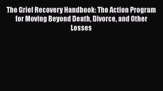 [Download] The Grief Recovery Handbook : The Action Program for Moving Beyond Death Divorce