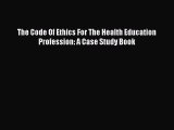 Read The Code Of Ethics For The Health Education Profession: A Case Study Book Ebook Free