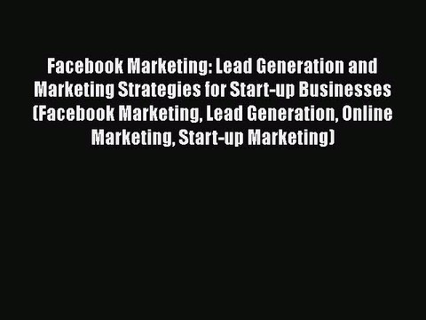 [PDF] Facebook Marketing: Lead Generation and Marketing Strategies for Start-up Businesses