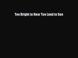 Download Too Bright to Hear Too Loud to See  Read Online