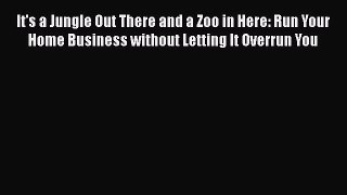 [PDF] It's a Jungle Out There and a Zoo in Here: Run Your Home Business without Letting It