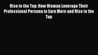 [PDF] Rise to the Top: How Woman Leverage Their Professional Persona to Earn More and Rise