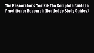 Read Books The Researcher's Toolkit: The Complete Guide to Practitioner Research (Routledge