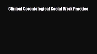 Read Clinical Gerontological Social Work Practice Ebook Free
