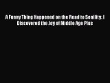 Download Books A Funny Thing Happened on the Road to Senility: I Discovered the Joy of Middle
