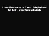 Read Project Management for Trainers: Winging It and Get Control of your Training Projects