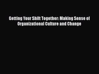 Read Getting Your Shift Together: Making Sense of Organizational Culture and Change Ebook Free