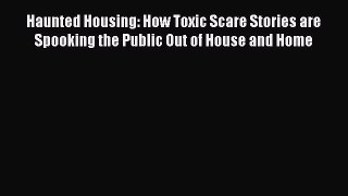 Read Haunted Housing: How Toxic Scare Stories are Spooking the Public Out of House and Home