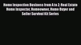 Read Home Inspection Business from A to Z: Real Estate Home Inspector Homeowner Home Buyer