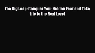 Download Books The Big Leap: Conquer Your Hidden Fear and Take Life to the Next Level PDF Free