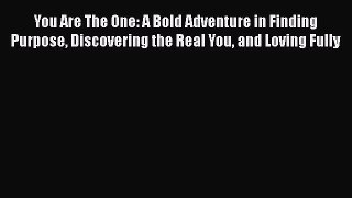 Read Books You Are The One: A Bold Adventure in Finding Purpose Discovering the Real You and