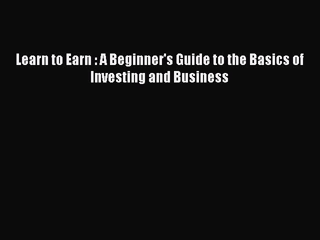 Read Learn to Earn : A Beginner’s Guide to the Basics of Investing and Business PDF Online