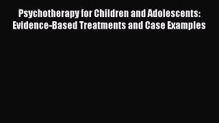 Read Psychotherapy for Children and Adolescents: Evidence-Based Treatments and Case Examples
