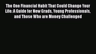 Read The One Financial Habit That Could Change Your Life: A Guide for New Grads Young Professionals