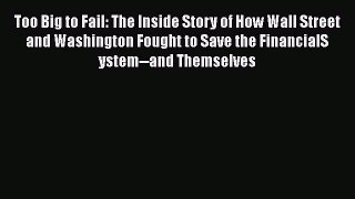 Read Too Big to Fail: The Inside Story of How Wall Street and Washington Fought to Save the