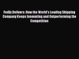 [Download] FedEx Delivers: How the World's Leading Shipping Company Keeps Innovating and Outperforming