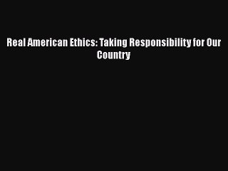 [Download] Real American Ethics: Taking Responsibility for Our Country Read Free
