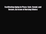Download Facilitating Aging in Place: Safe Sound and Secure An Issue of Nursing Clinics PDF