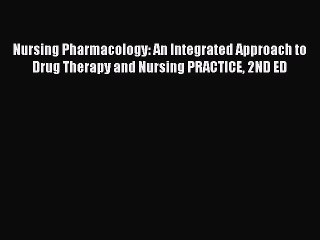 Read Nursing Pharmacology: An Integrated Approach to Drug Therapy and Nursing PRACTICE 2ND