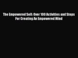 Read Books The Empowered Self: Over 100 Activities and Steps For Creating An Empowered Mind