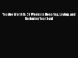 Read Books You Are Worth It: 52 Weeks to Honoring Loving and Nurturing Your Soul E-Book Download
