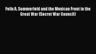 PDF Felix A. Sommerfeld and the Mexican Front in the Great War (Secret War Council) Free Books