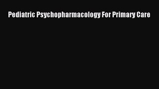 Read Pediatric Psychopharmacology For Primary Care Ebook Free
