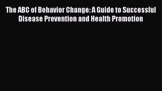 Download The ABC of Behavior Change: A Guide to Successful Disease Prevention and Health Promotion