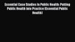 [Read] Essential Case Studies In Public Health: Putting Public Health into Practice (Essential