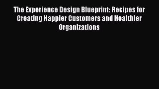 Read The Experience Design Blueprint: Recipes for Creating Happier Customers and Healthier