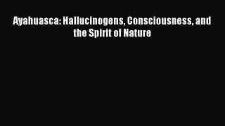 Download Ayahuasca: Hallucinogens Consciousness and the Spirit of Nature PDF Free