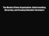 Download The Market Driven Organization: Understanding Attracting and Keeping Valuable Customers