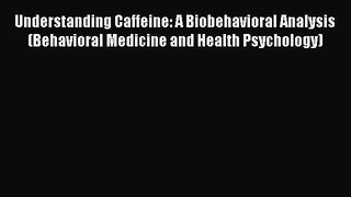 Read Understanding Caffeine: A Biobehavioral Analysis (Behavioral Medicine and Health Psychology)