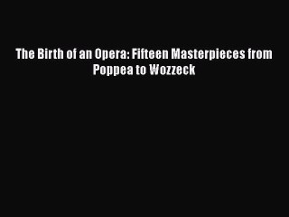 PDF The Birth of an Opera: Fifteen Masterpieces from Poppea to Wozzeck  E-Book