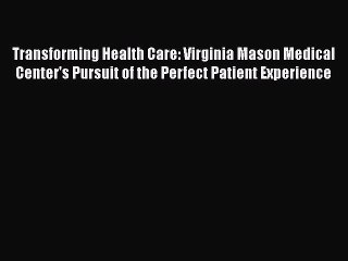 [Read] Transforming Health Care: Virginia Mason Medical Center's Pursuit of the Perfect Patient